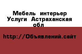 Мебель, интерьер Услуги. Астраханская обл.